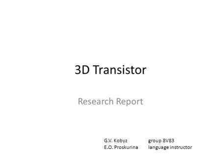 3D Transistor Research Report G.V. Kobyzgroup 8V83 E.O. Proskurinalanguage instructor.