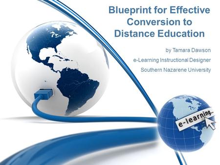 Blueprint for Effective Conversion to Distance Education by Tamara Dawson e-Learning Instructional Designer Southern Nazarene University.