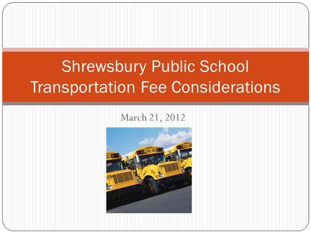 March 21, 2012 Shrewsbury Public School Transportation Fee Considerations.