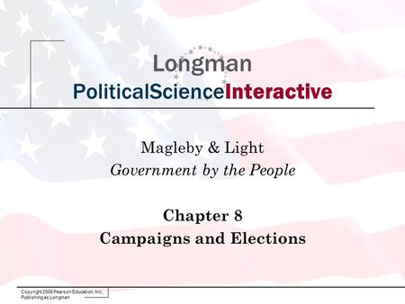 Copyright 2009 Pearson Education, Inc., Publishing as Longman Longman PoliticalScienceInteractive Magleby & Light Government by the People Chapter 8 Campaigns.