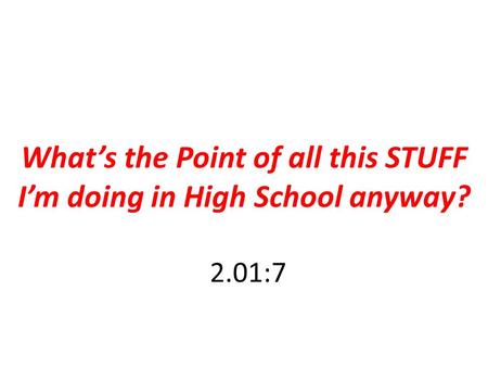 2.01:7 What’s the Point of all this STUFF I’m doing in High School anyway?