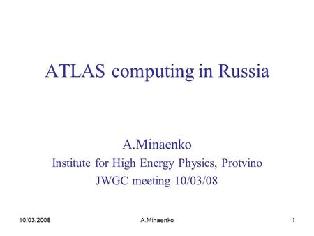 10/03/2008A.Minaenko1 ATLAS computing in Russia A.Minaenko Institute for High Energy Physics, Protvino JWGC meeting 10/03/08.