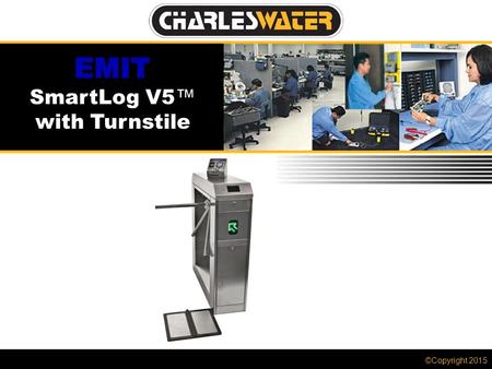 ©Copyright 2015 SmartLog V5 ™ with Turnstile. SmartLog V5™ with Turnstile Charleswater.co.uk The patented* EMIT SmartLog V5™ is designed for fast, frequent,