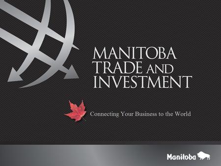 Manitoba Trade and Investment  Objectives: International Business Development New exporters Market diversification Investment Promotion © 2015 Copyright.