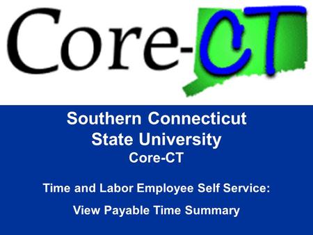 Southern Connecticut State University Core-CT Time and Labor Employee Self Service: View Payable Time Summary.