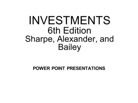 INVESTMENTS 6th Edition Sharpe, Alexander, and Bailey POWER POINT PRESENTATIONS.