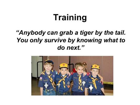 Training “Anybody can grab a tiger by the tail. You only survive by knowing what to do next.”