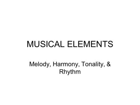 MUSICAL ELEMENTS Melody, Harmony, Tonality, & Rhythm.