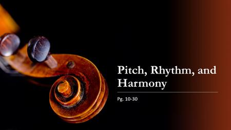 Pitch, Rhythm, and Harmony Pg. 10-30. A musical sound has four properties: Pitch Duration Volume Timbre.