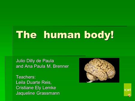 The human body! Julio Dilly de Paula and Ana Paula M. Brenner Teachers: Leila Duarte Reis, Cristiane Ely Lemke Jaqueline Grassmann start.