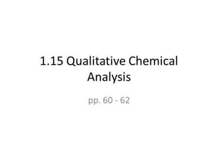 1.15 Qualitative Chemical Analysis pp. 60 - 62. Qualitative Chemical Analysis Allows us to determine whether a chemical is present in the sample It is.