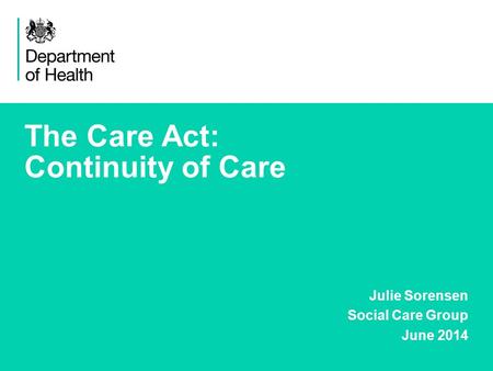 1 The Care Act: Continuity of Care Julie Sorensen Social Care Group June 2014.