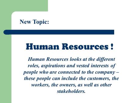 New Topic: Human Resources ! Human Resources looks at the different roles, aspirations and vested interests of people who are connected to the company.