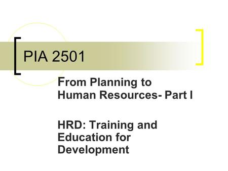 PIA 2501 F rom Planning to Human Resources- Part I HRD: Training and Education for Development.