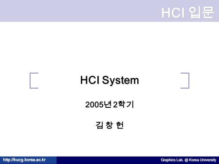 HCI 입문  Graphics Korea University HCI System 2005 년 2 학기 김 창 헌.