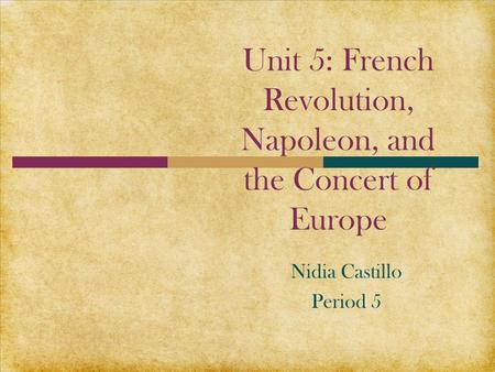 Unit 5: French Revolution, Napoleon, and the Concert of Europe Nidia Castillo Period 5.