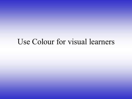 Use Colour for visual learners Roleplay for physical learners.