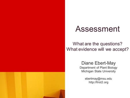 Assessment What are the questions? What evidence will we accept? Diane Ebert-May Department of Plant Biology Michigan State University