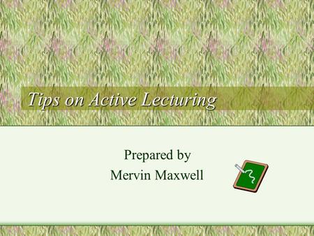 Tips on Active Lecturing Prepared by Mervin Maxwell.