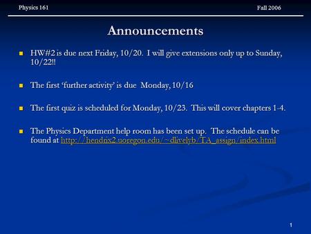 Physics 161 Fall 2006 1 Announcements HW#2 is due next Friday, 10/20. I will give extensions only up to Sunday, 10/22!! HW#2 is due next Friday, 10/20.