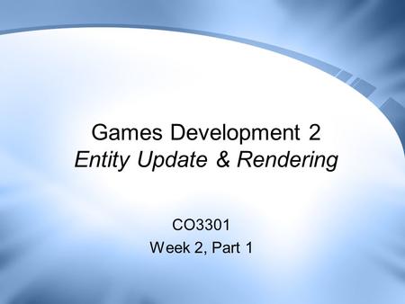 Games Development 2 Entity Update & Rendering CO3301 Week 2, Part 1.