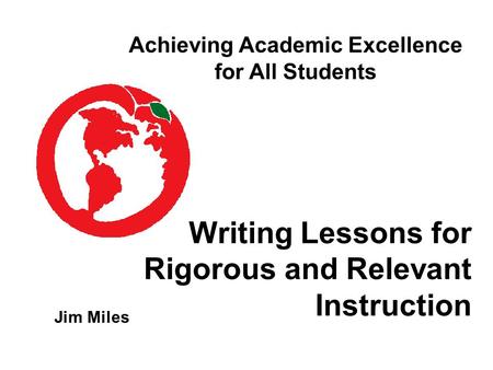 Writing Lessons for Rigorous and Relevant Instruction Jim Miles Achieving Academic Excellence for All Students.