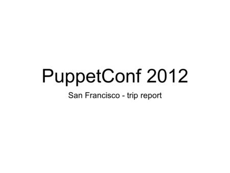 PuppetConf 2012 San Francisco - trip report. Agenda What is puppetconf? Puppet Community Direction of puppetlabs Awesome talks Conclusions & questions.