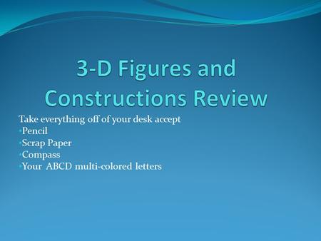 Take everything off of your desk accept Pencil Scrap Paper Compass Your ABCD multi-colored letters.