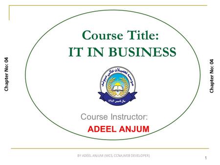 1 Course Title: IT IN BUSINESS Course Instructor: ADEEL ANJUM Chapter No: 04 1 BY ADEEL ANJUM (MCS, CCNA,WEB DEVELOPER)