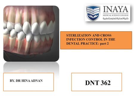 STERLIZATION AND CROSS INFECTION CONTROL IN THE DENTAL PRACTICE: part 2 BY. DR HINA ADNAN DNT 362.