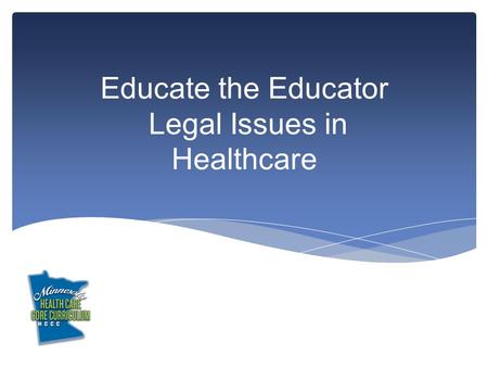 Educate the Educator Legal Issues in Healthcare. This module explores legal issues involving clients and healthcare workers including: Health care laws.