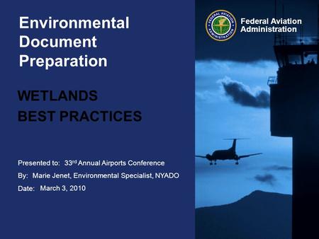 Presented to: By: Date: Federal Aviation Administration Environmental Document Preparation WETLANDS BEST PRACTICES 33 rd Annual Airports Conference Marie.