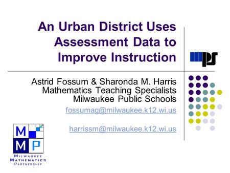 An Urban District Uses Assessment Data to Improve Instruction Astrid Fossum & Sharonda M. Harris Mathematics Teaching Specialists Milwaukee Public Schools.