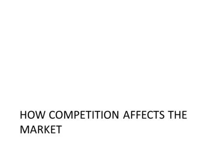 HOW COMPETITION AFFECTS THE MARKET. Competition and the market Very competitive markets puts businesses under pressure – it means they have to encourage.