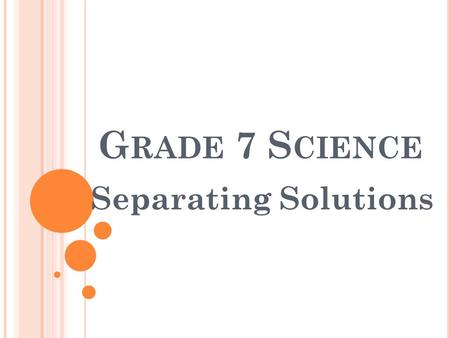 G RADE 7 S CIENCE Separating Solutions. S TUDENT A CTIVITY : Discuss with a partner how you would separate the following mixtures… Salt water Muddy water.