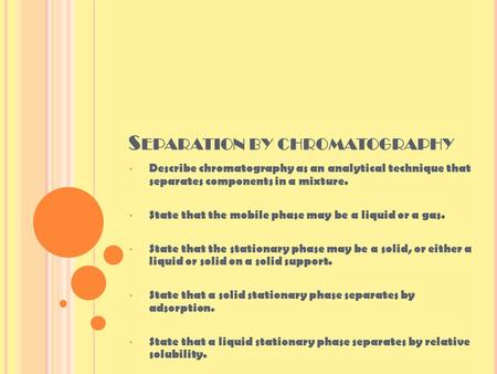 S EPARATION BY CHROMATOGRAPHY Describe chromatography as an analytical technique that separates components in a mixture. State that the mobile phase may.