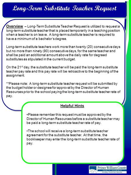 Overview – Long-Term Substitute Teacher Request is utilized to request a long-term substitute teacher that is placed temporarily in a teaching position.