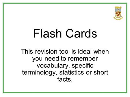 Flash Cards This revision tool is ideal when you need to remember vocabulary, specific terminology, statistics or short facts.