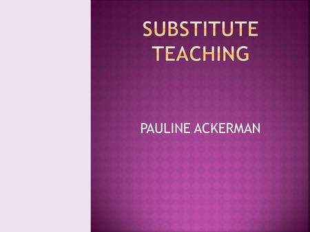 PAULINE ACKERMAN.  DIFFERENT GRADES  DIFFERENT SUBJECTS  CHALLENGING  DIFFERENT PERSONALITIES  DIFFERENT CAPABILITIES  REWARDING  VERSATILITY.