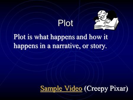 Plot Plot is what happens and how it happens in a narrative, or story. Sample VideoVideo Video Video(Creepy Pixar)