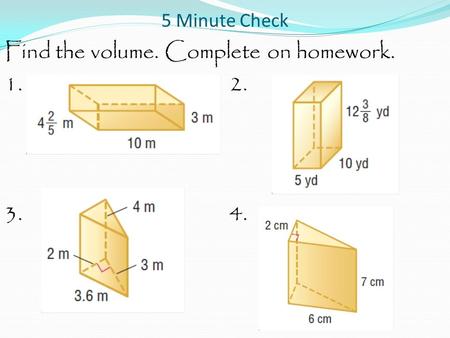 5 Minute Check Find the volume. Complete on homework. 1.2. 3.4.