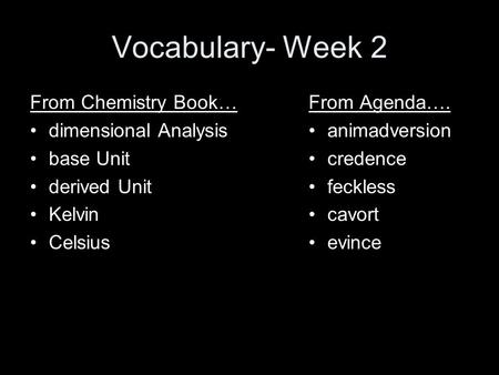 Vocabulary- Week 2 From Chemistry Book… dimensional Analysis base Unit derived Unit Kelvin Celsius From Agenda…. animadversion credence feckless cavort.