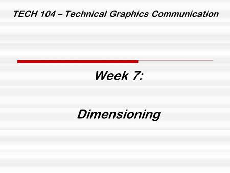 TECH 104 – Technical Graphics Communication Week 7: Dimensioning.