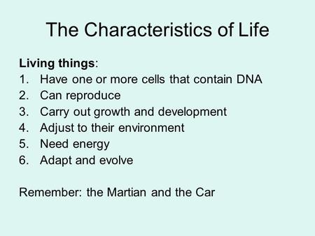 The Characteristics of Life Living things: 1.Have one or more cells that contain DNA 2.Can reproduce 3.Carry out growth and development 4.Adjust to their.