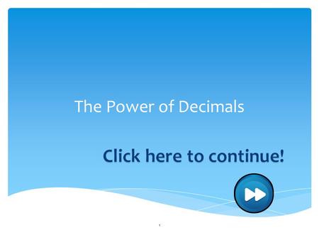 The Power of Decimals 1. Instructions: 1)Read each slide carefully. Remember, you are responsible for this information! 2)If you wish to go back, click.