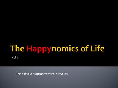 Huh? Think of your happiest moment in your life..