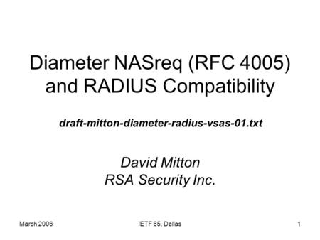 March 2006IETF 65, Dallas1 Diameter NASreq (RFC 4005) and RADIUS Compatibility David Mitton RSA Security Inc. draft-mitton-diameter-radius-vsas-01.txt.