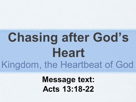 Chasing after God’s Heart Kingdom, the Heartbeat of God Message text: Acts 13:18-22.