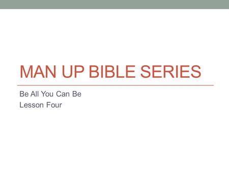 MAN UP BIBLE SERIES Be All You Can Be Lesson Four.