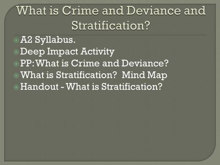  A2 Syllabus.  Deep Impact Activity  PP: What is Crime and Deviance?  What is Stratification? Mind Map  Handout - What is Stratification?